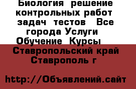 Биология: решение контрольных работ, задач, тестов - Все города Услуги » Обучение. Курсы   . Ставропольский край,Ставрополь г.